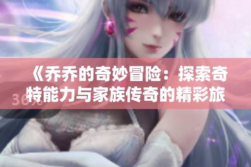 《乔乔的奇妙冒险：探索奇特能力与家族传奇的精彩旅程》