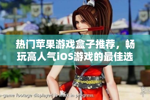 热门苹果游戏盒子推荐，畅玩高人气iOS游戏的最佳选择
