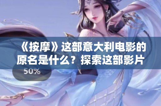 《按摩》这部意大利电影的原名是什么？探索这部影片背后的故事与文化内涵