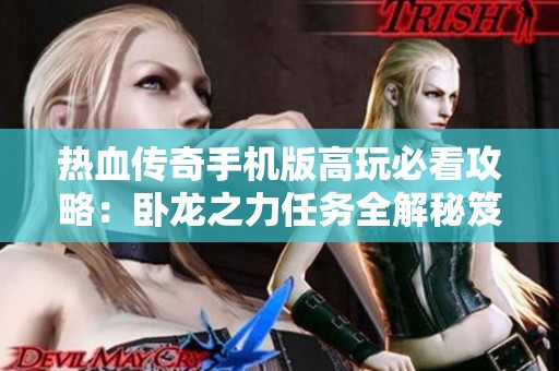 热血传奇手机版高玩必看攻略：卧龙之力任务全解秘笈