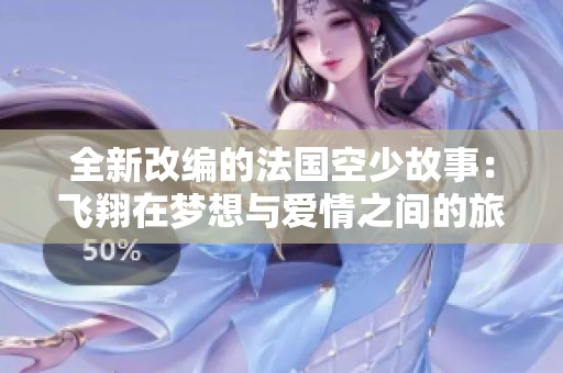 全新改编的法国空少故事：飞翔在梦想与爱情之间的旅程