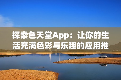 探索色天堂App：让你的生活充满色彩与乐趣的应用推荐
