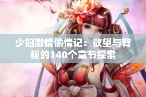 少妇激情偷情记：欲望与背叛的140个章节探索
