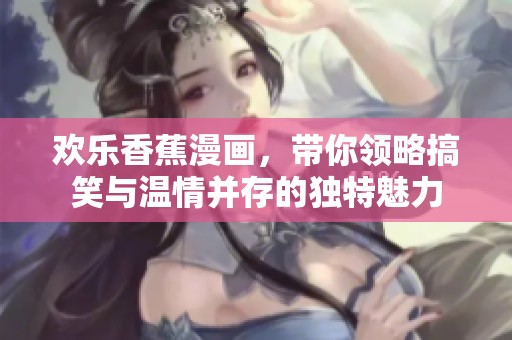 欢乐香蕉漫画，带你领略搞笑与温情并存的独特魅力