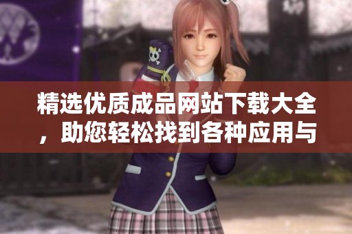 精选优质成品网站下载大全，助您轻松找到各种应用与资源
