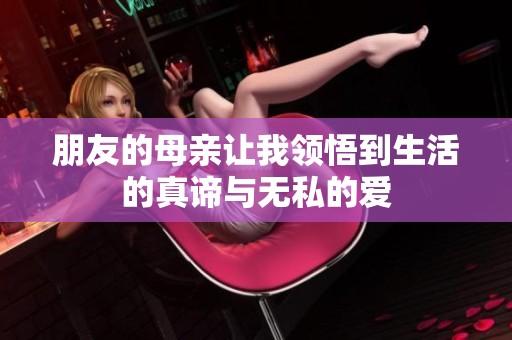 朋友的母亲让我领悟到生活的真谛与无私的爱