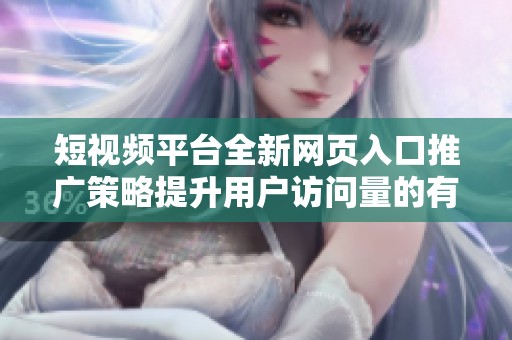 短视频平台全新网页入口推广策略提升用户访问量的有效方法