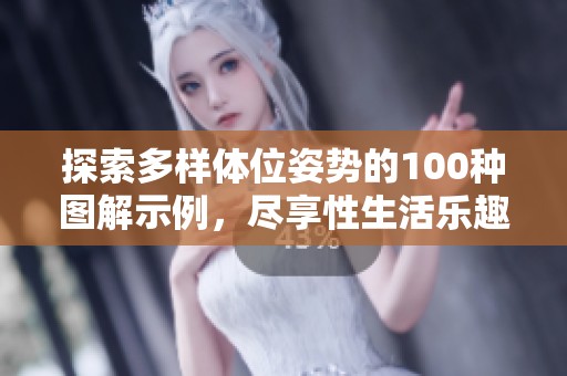探索多样体位姿势的100种图解示例，尽享性生活乐趣与创意