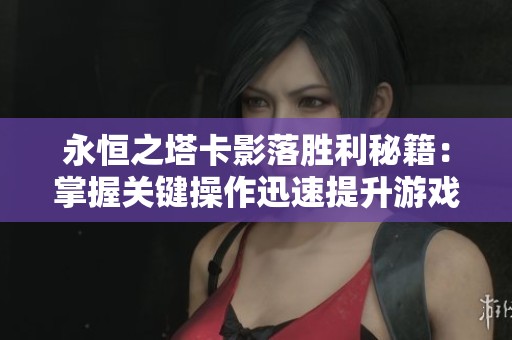 永恒之塔卡影落胜利秘籍：掌握关键操作迅速提升游戏技巧