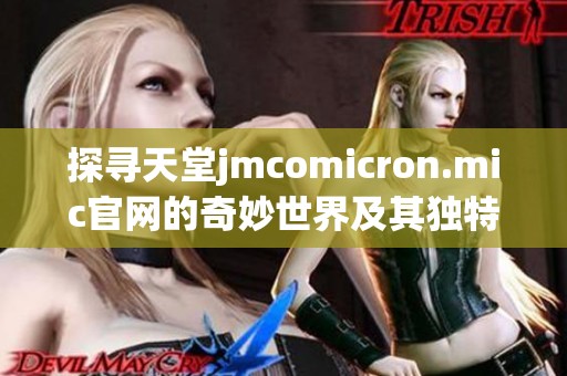探寻天堂jmcomicron.mic官网的奇妙世界及其独特功能介绍
