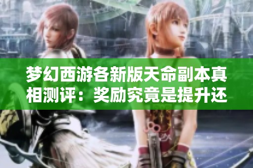 梦幻西游各新版天命副本真相测评：奖励究竟是提升还是削弱？