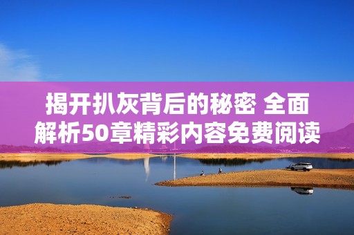 揭开扒灰背后的秘密 全面解析50章精彩内容免费阅读链接