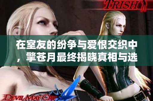 在室友的纷争与爱恨交织中，擎苍月最终揭晓真相与选择的结局