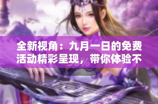 全新视角：九月一日的免费活动精彩呈现，带你体验不一样的乐趣