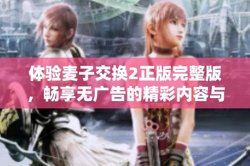 体验麦子交换2正版完整版，畅享无广告的精彩内容与无限乐趣！