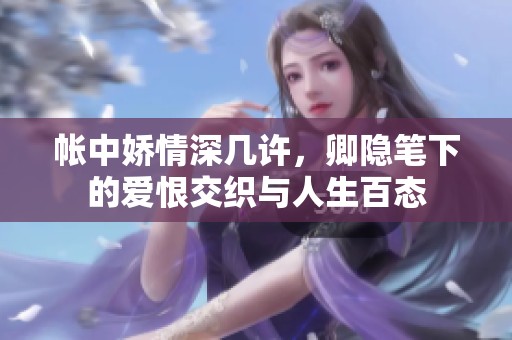 帐中娇情深几许，卿隐笔下的爱恨交织与人生百态