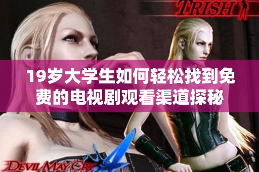 19岁大学生如何轻松找到免费的电视剧观看渠道探秘