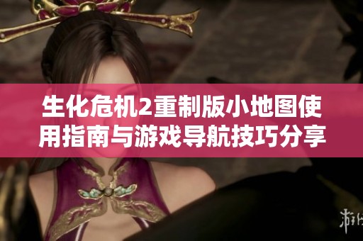 生化危机2重制版小地图使用指南与游戏导航技巧分享