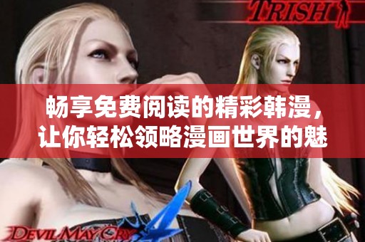 畅享免费阅读的精彩韩漫，让你轻松领略漫画世界的魅力与乐趣