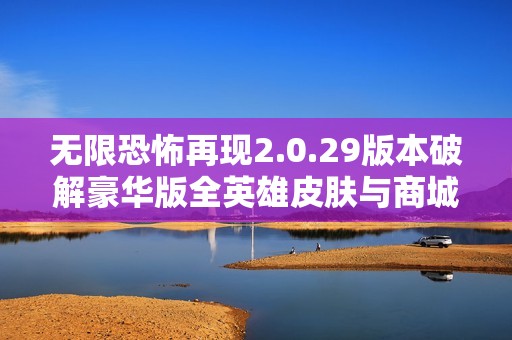 无限恐怖再现2.0.29版本破解豪华版全英雄皮肤与商城特权分享