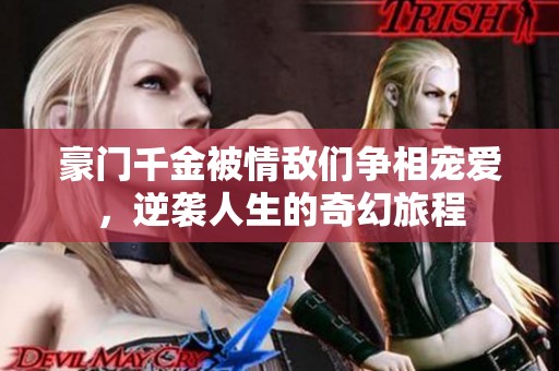 豪门千金被情敌们争相宠爱，逆袭人生的奇幻旅程