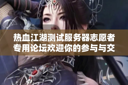 热血江湖测试服务器志愿者专用论坛欢迎你的参与与交流