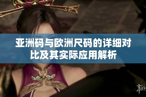 亚洲码与欧洲尺码的详细对比及其实际应用解析