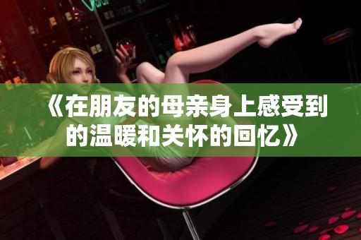 《在朋友的母亲身上感受到的温暖和关怀的回忆》