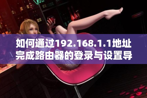 如何通过192.168.1.1地址完成路由器的登录与设置导航指南