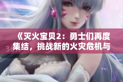 《灭火宝贝2：勇士们再度集结，挑战新的火灾危机与冒险》