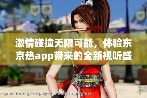 激情碰撞无限可能，体验东京热app带来的全新视听盛宴