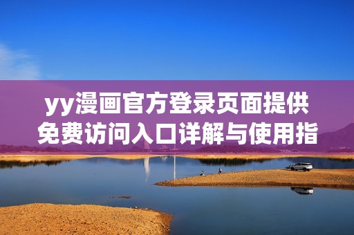 yy漫画官方登录页面提供免费访问入口详解与使用指南