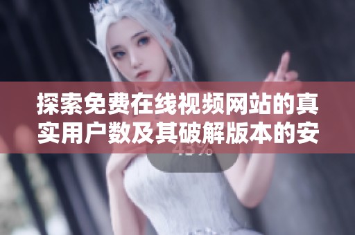 探索免费在线视频网站的真实用户数及其破解版本的安全性分析
