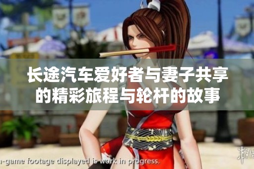 长途汽车爱好者与妻子共享的精彩旅程与轮杆的故事