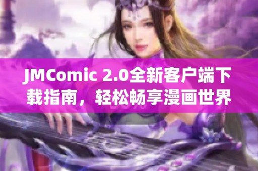 JMComic 2.0全新客户端下载指南，轻松畅享漫画世界的精彩体验