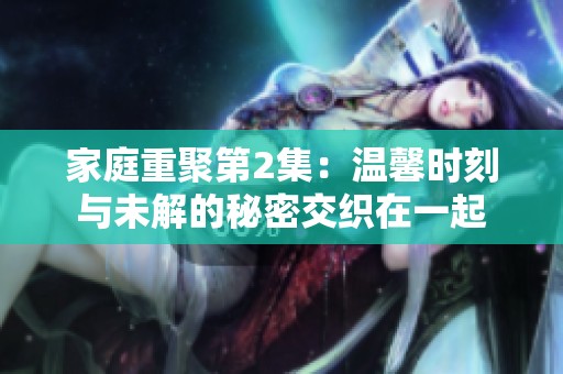 家庭重聚第2集：温馨时刻与未解的秘密交织在一起