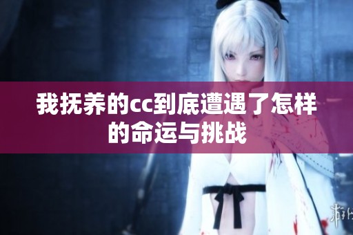 我抚养的cc到底遭遇了怎样的命运与挑战