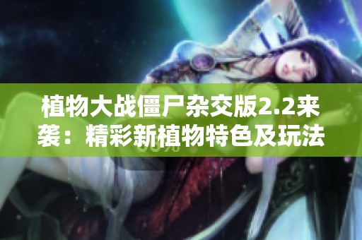 植物大战僵尸杂交版2.2来袭：精彩新植物特色及玩法详解