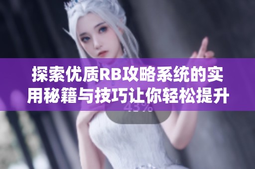 探索优质RB攻略系统的实用秘籍与技巧让你轻松提升游戏实力