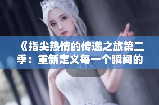《指尖热情的传递之旅第二季：重新定义每一个瞬间的感动》
