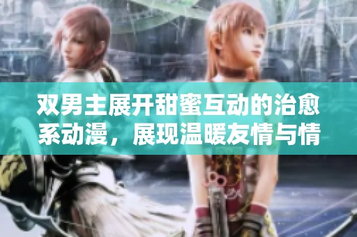 双男主展开甜蜜互动的治愈系动漫，展现温暖友情与情感碰撞