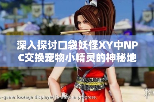 深入探讨口袋妖怪XY中NPC交换宠物小精灵的神秘地点与机制