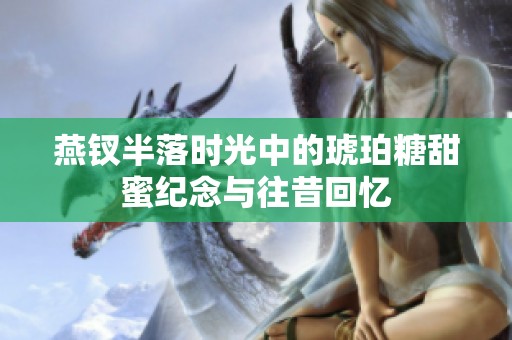 燕钗半落时光中的琥珀糖甜蜜纪念与往昔回忆