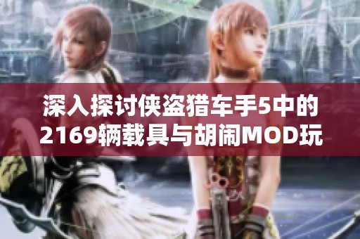 深入探讨侠盗猎车手5中的2169辆载具与胡闹MOD玩法的乐趣与魅力