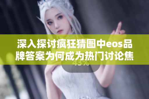 深入探讨疯狂猜图中eos品牌答案为何成为热门讨论焦点