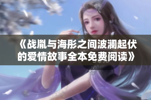 《战胤与海彤之间波澜起伏的爱情故事全本免费阅读》