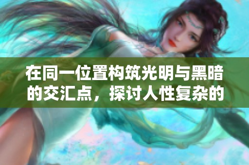 在同一位置构筑光明与黑暗的交汇点，探讨人性复杂的内在世界