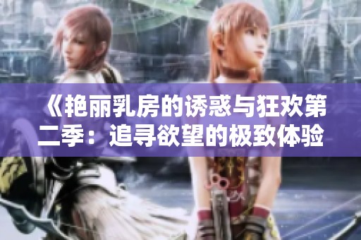 《艳丽乳房的诱惑与狂欢第二季：追寻欲望的极致体验》