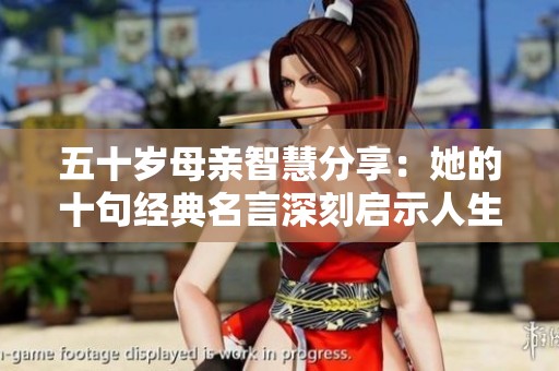 五十岁母亲智慧分享：她的十句经典名言深刻启示人生真谛
