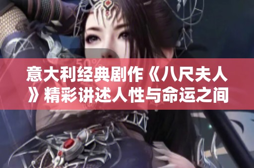 意大利经典剧作《八尺夫人》精彩讲述人性与命运之间的纠葛与抉择